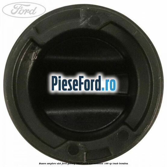 Buson umplere ulei Ford Galaxy 2007-2014 2.0 EcoBoost 199 cp TNWB benzina