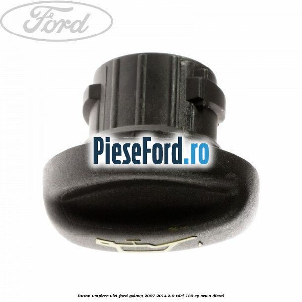 Buson umplere ulei Ford Galaxy 2007-2014 2.0 TDCi 130 cp Buson umplere ulei Ford Galaxy 2007-2014 2.0 TDCi 130 cp AZWA diesel