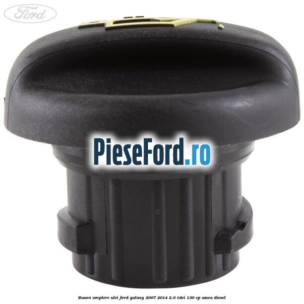 Buson umplere ulei Ford Galaxy 2007-2014 2.0 TDCi 130 cp Buson umplere ulei Ford Galaxy 2007-2014 2.0 TDCi 130 cp AZWA diesel