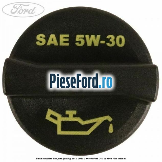 Buson umplere ulei Ford Galaxy 2015-2023 2.0 EcoBoost 240 cp Buson umplere ulei Ford Galaxy 2015-2023 2.0 EcoBoost 240 cp R9CD, R9CI benzina