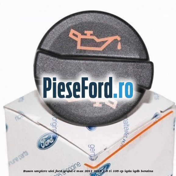 Buson umplere ulei Ford Grand C-Max 2011-2015 1.6 Ti 105 cp IQDA, IQDB benzina