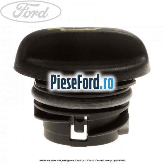 Buson umplere ulei Ford Grand C-Max 2011-2015 2.0 TDCi 140 cp Buson umplere ulei Ford Grand C-Max 2011-2015 2.0 TDCi 140 cp UFDB diesel