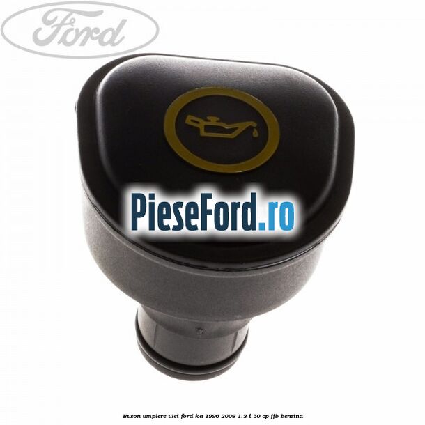 Buson umplere ulei Ford Ka 1996-2008 1.3 i 50 cp JJB benzina