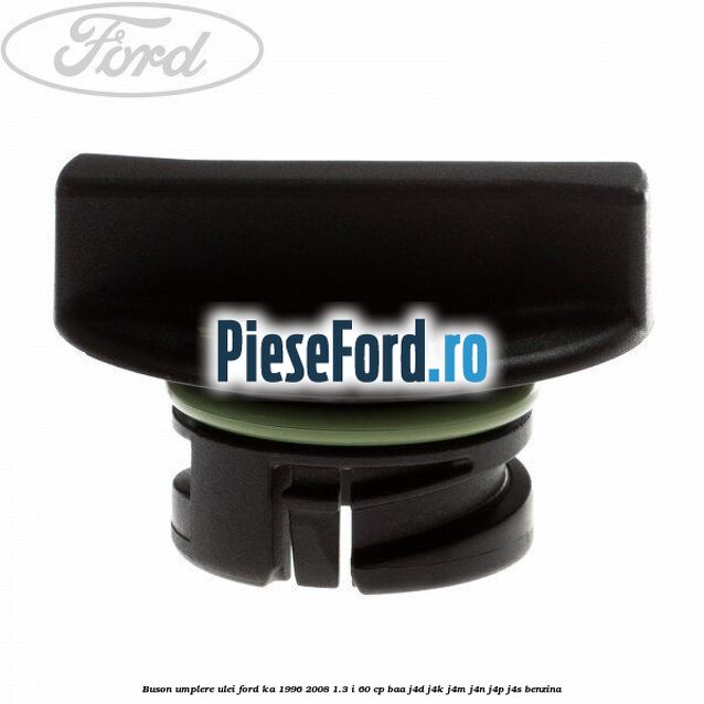 Buson umplere ulei Ford Ka 1996-2008 1.3 i 60 cp Buson umplere ulei Ford Ka 1996-2008 1.3 i 60 cp BAA, J4D, J4K, J4M, J4N, J4P, J4S benzina
