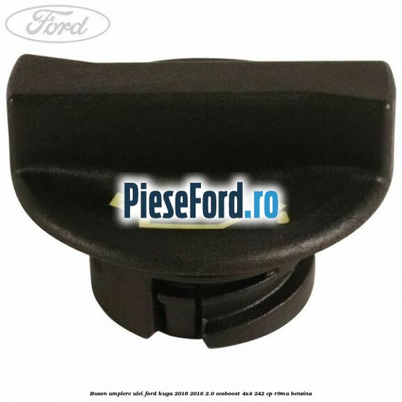 Buson umplere ulei Ford Kuga 2016-2018 2.0 EcoBoost 4x4 242 cp Buson umplere ulei Ford Kuga 2016-2018 2.0 EcoBoost 4x4 242 cp R9MA benzina
