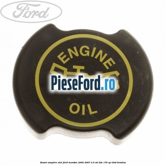 Buson umplere ulei Ford Mondeo 2000-2007 2.5 V6 24V 170 cp LCBD benzina