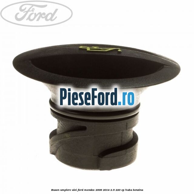Buson umplere ulei Ford Mondeo 2008-2014 2.5 220 cp Buson umplere ulei Ford Mondeo 2008-2014 2.5 220 cp HUBA benzina