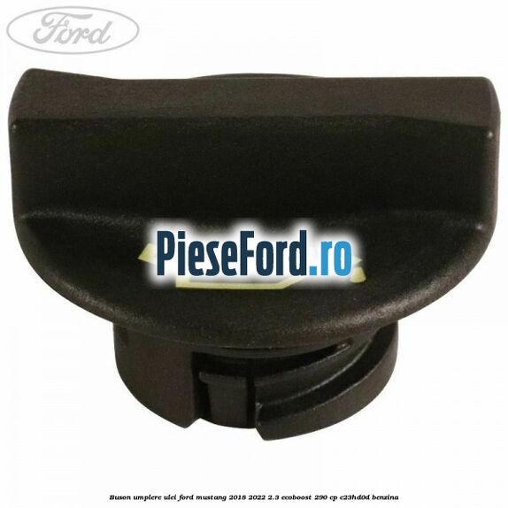Buson umplere ulei Ford Mustang 2018-2022 2.3 EcoBoost 290 cp Buson umplere ulei Ford Mustang 2018-2022 2.3 EcoBoost 290 cp C23HD0D benzina