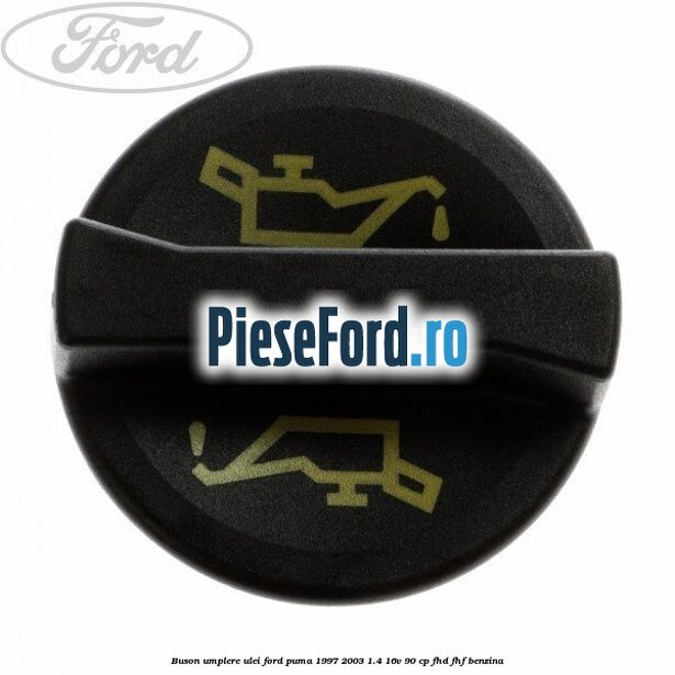 Buson umplere ulei Ford Puma 1997-2003 1.4 16V 90 cp FHD, FHF benzina