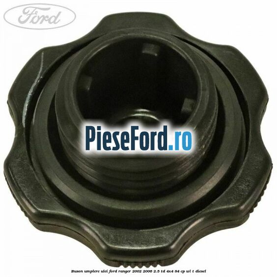 Buson umplere ulei Ford Ranger 2002-2006 2.5 TD 4x4 84 cp WL-T diesel