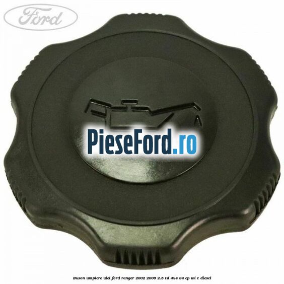 Buson umplere ulei Ford Ranger 2002-2006 2.5 TD 4x4 84 cp WL-T diesel