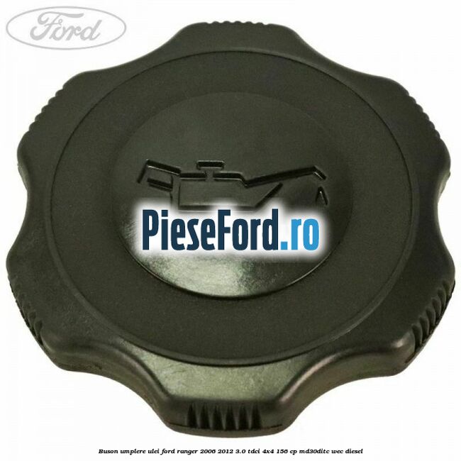 Buson umplere ulei Ford Ranger 2006-2012 3.0 TDCi 4x4 156 cp Buson umplere ulei Ford Ranger 2006-2012 3.0 TDCi 4x4 156 cp MD30DITC, WEC diesel