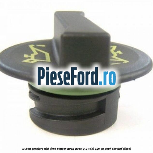 Buson umplere ulei Ford Ranger 2012-2015 2.2 TDCi 120 cp ENPF, GBVAJPF diesel