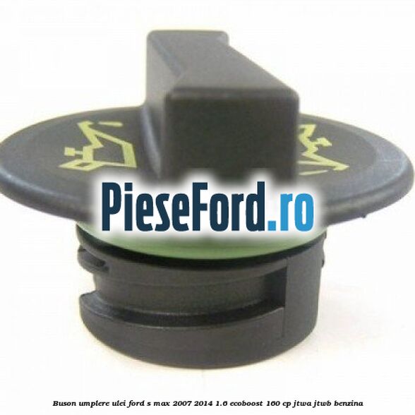 Buson umplere ulei Ford S-Max 2007-2014 1.6 EcoBoost 160 cp JTWA, JTWB benzina