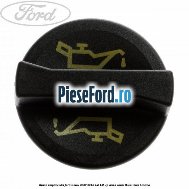 Buson umplere ulei Ford S-Max 2007-2014 2.0 145 cp