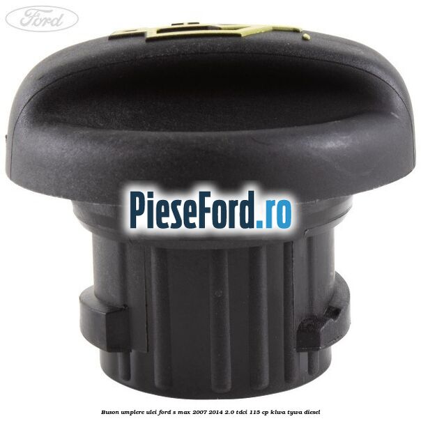 Buson umplere ulei Ford S-Max 2007-2014 2.0 TDCi 115 cp KLWA, TYWA diesel