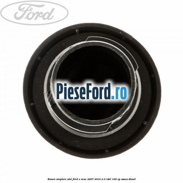 Buson umplere ulei Ford S-Max 2007-2014 2.0 TDCi 130 cp AZWA diesel