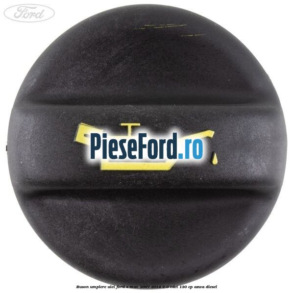 Buson umplere ulei Ford S-Max 2007-2014 2.0 TDCi 130 cp Buson umplere ulei Ford S-Max 2007-2014 2.0 TDCi 130 cp AZWA diesel