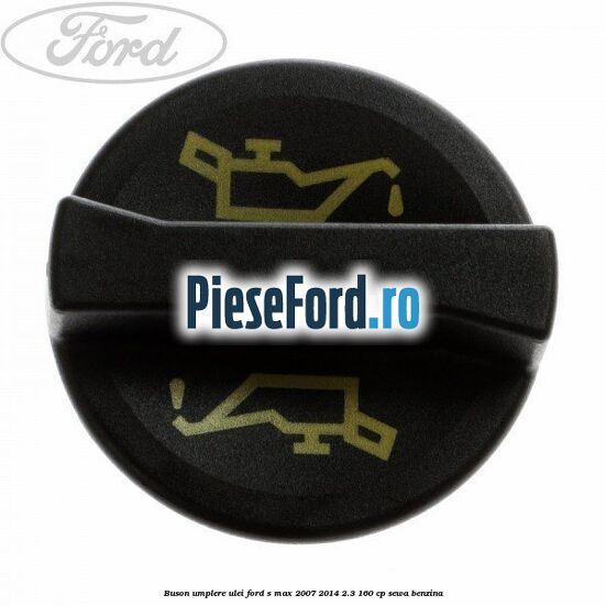 Buson umplere ulei Ford S-Max 2007-2014 2.3 160 cp
