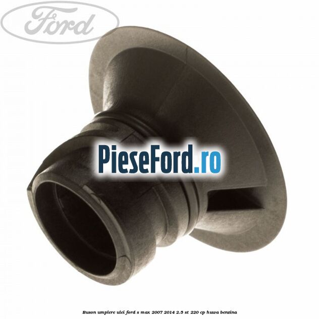 Buson umplere ulei Ford S-Max 2007-2014 2.5 ST 220 cp Buson umplere ulei Ford S-Max 2007-2014 2.5 ST 220 cp HUWA benzina
