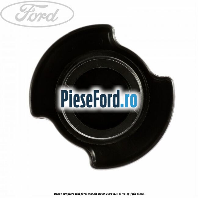 Buson umplere ulei Ford Transit 2000-2006 2.4 DI 75 cp Buson umplere ulei Ford Transit 2000-2006 2.4 DI 75 cp F4FA diesel