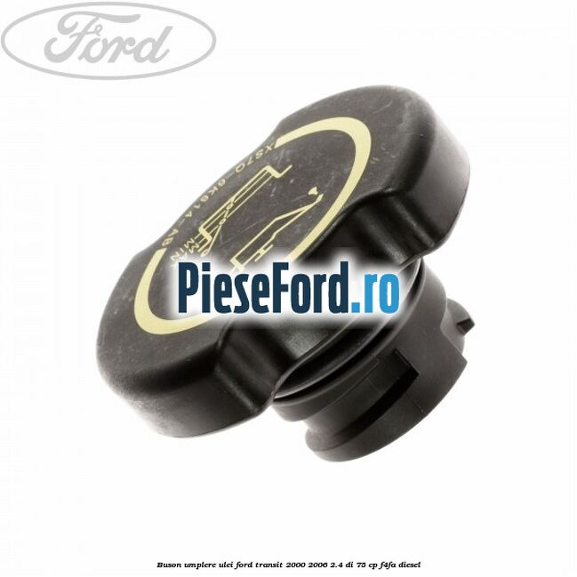 Buson umplere ulei Ford Transit 2000-2006 2.4 DI 75 cp Buson umplere ulei Ford Transit 2000-2006 2.4 DI 75 cp F4FA diesel