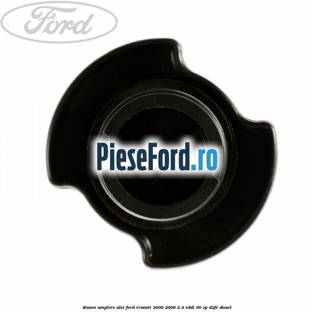 Buson umplere ulei Ford Transit 2000-2006 2.4 TDdi 90 cp D2FE diesel