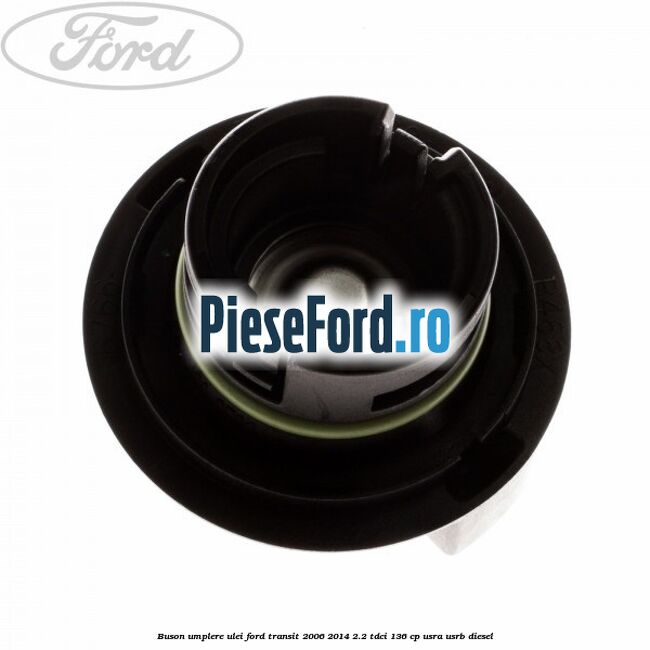 Buson umplere ulei Ford Transit 2006-2014 2.2 TDCi 136 cp USRA, USRB diesel