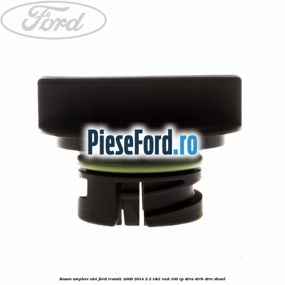Buson umplere ulei Ford Transit 2006-2014 2.2 TDCi RWD 100 cp DRRA, DRRB, DRRC diesel