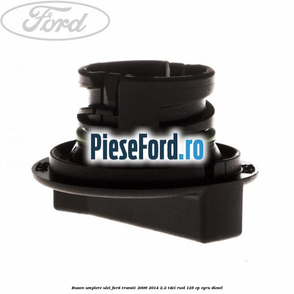 Buson umplere ulei Ford Transit 2006-2014 2.2 TDCi RWD 125 cp CYRA diesel