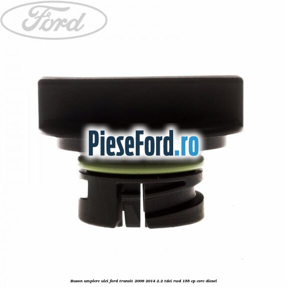 Buson umplere ulei Ford Transit 2006-2014 2.2 TDCi RWD 155 cp Buson umplere ulei Ford Transit 2006-2014 2.2 TDCi RWD 155 cp CVRC diesel