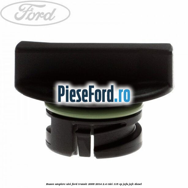 Buson umplere ulei Ford Transit 2006-2014 2.4 TDCi 115 cp JXFA, JXFC diesel