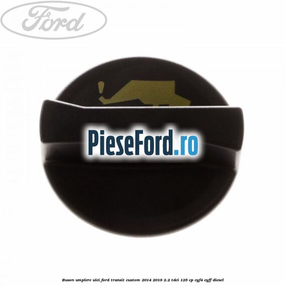 Buson umplere ulei Ford Transit Custom 2014-2018 2.2 TDCi 125 cp CYF4, CYFF diesel