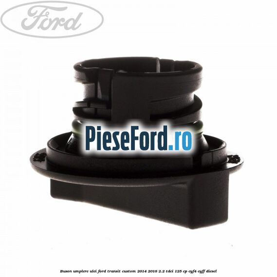 Buson umplere ulei Ford Transit Custom 2014-2018 2.2 TDCi 125 cp Buson umplere ulei Ford Transit Custom 2014-2018 2.2 TDCi 125 cp CYF4, CYFF diesel