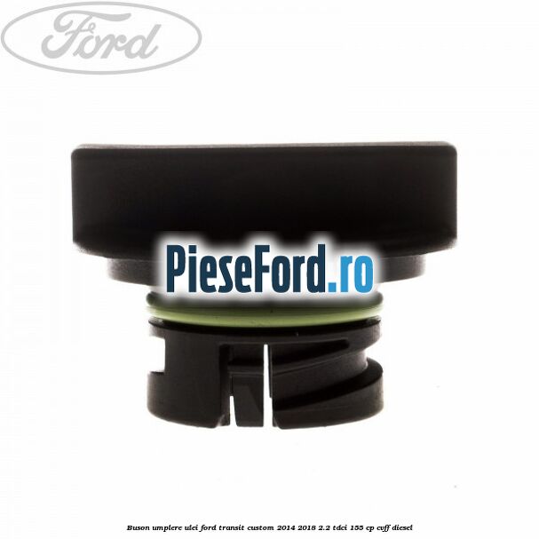 Buson umplere ulei Ford Transit Custom 2014-2018 2.2 TDCi 155 cp CVFF diesel