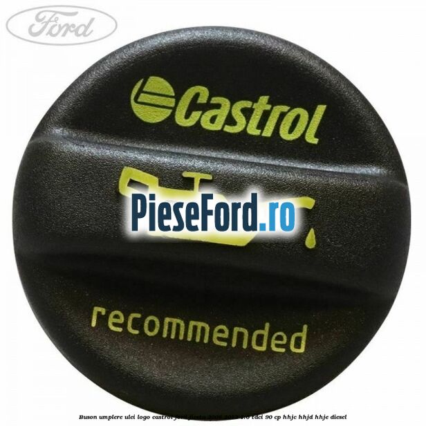 Buson umplere ulei logo Castrol Ford Fiesta 2008-2012 1.6 TDCi 90 cp HHJC, HHJD, HHJE diesel