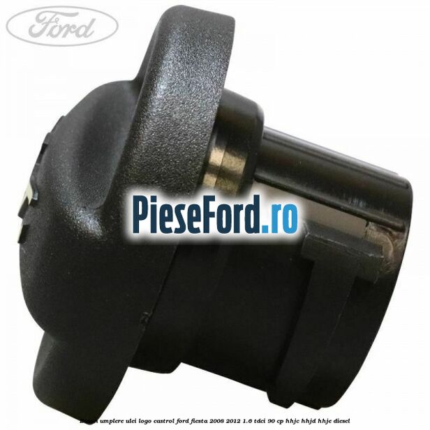 Buson umplere ulei logo Castrol Ford Fiesta 2008-2012 1.6 TDCi 90 cp HHJC, HHJD, HHJE diesel