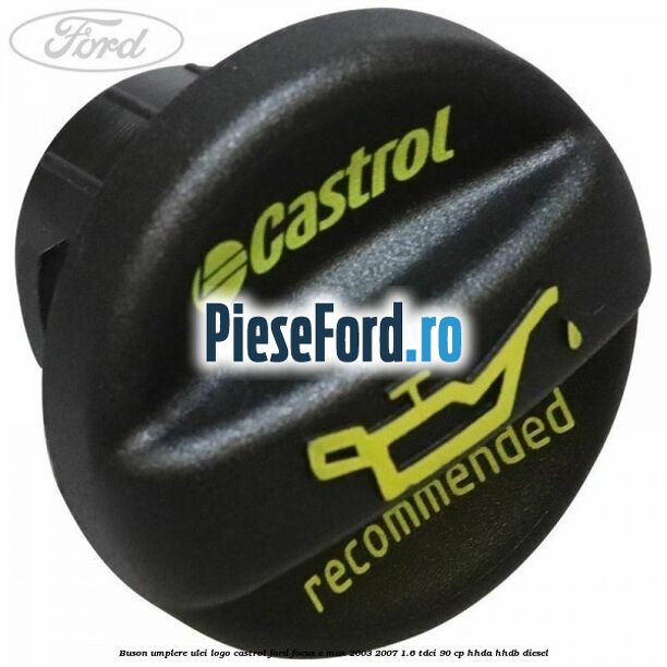 Buson umplere ulei logo Castrol Ford Focus C-Max 2003-2007 1.6 TDCi 90 cp Buson umplere ulei logo Castrol Ford Focus C-Max 2003-2007 1.6 TDCi 90 cp HHDA, HHDB diesel
