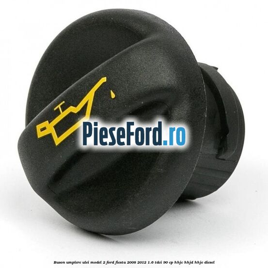 Buson umplere ulei model 2 Ford Fiesta 2008-2012 1.6 TDCi 90 cp HHJC, HHJD, HHJE diesel