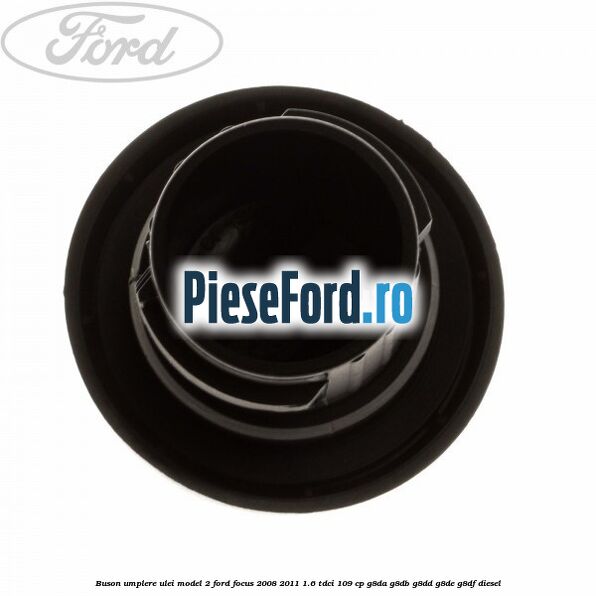 Buson umplere ulei model 2 Ford Focus 2008-2011 1.6 TDCi 109 cp Buson umplere ulei model 2 Ford Focus 2008-2011 1.6 TDCi 109 cp G8DA, G8DB, G8DD, G8DE, G8DF diesel