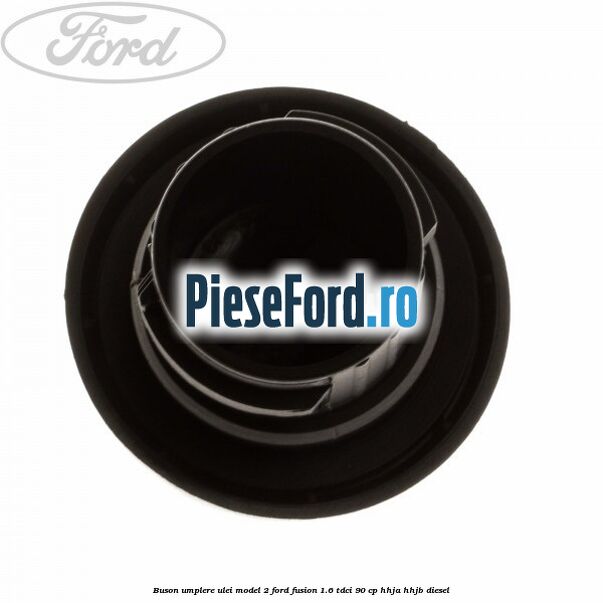 Buson umplere ulei model 2 Ford Fusion 1.6 TDCi 90 cp HHJA, HHJB diesel