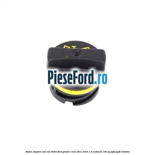 Buson umplere ulei SAE 5W20 Ford Grand C-Max 2011-2015 1.6 EcoBoost 150 cp JQDA, JQDB benzina