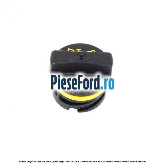 Buson umplere ulei SAE 5W20 Ford Kuga 2013-2016 1.5 EcoBoost 4x4 182 cp M9MA, M9MB, M9MC, M9MD benzina