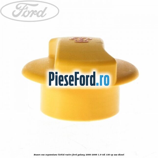 Buson vas expansiune lichid racire Ford Galaxy 2000-2006 1.9 TDI 130 cp Buson vas expansiune lichid racire Ford Galaxy 2000-2006 1.9 TDI 130 cp ASZ diesel