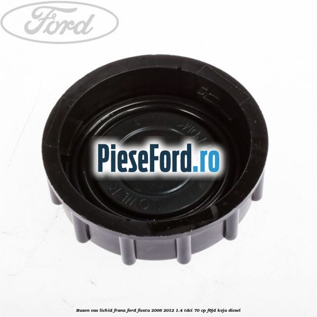 Buson vas lichid frana Ford Fiesta 2008-2012 1.4 TDCi 70 cp Buson vas lichid frana Ford Fiesta 2008-2012 1.4 TDCi 70 cp F6JD, KVJA diesel