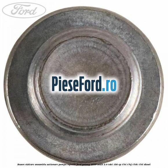 Buson vizitare ansamblu actionare pompa injectie Ford Galaxy 2015-2023 2.0 TDCi 150 cp Buson vizitare ansamblu actionare pompa injectie Ford Galaxy 2015-2023 2.0 TDCi 150 cp T7CI, T7CJ, T7CK, T7CL diesel