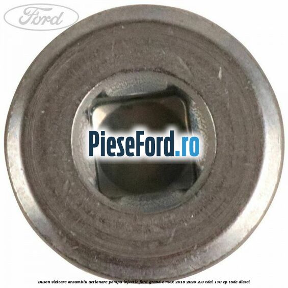 Buson vizitare ansamblu actionare pompa injectie Ford Grand C-Max 2016-2020 2.0 TDCi 170 cp T8DE diesel