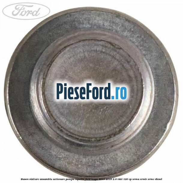 Buson vizitare ansamblu actionare pompa injectie Ford Kuga 2013-2016 2.0 TDCi 120 cp XRMA, XRMB, XRMC diesel