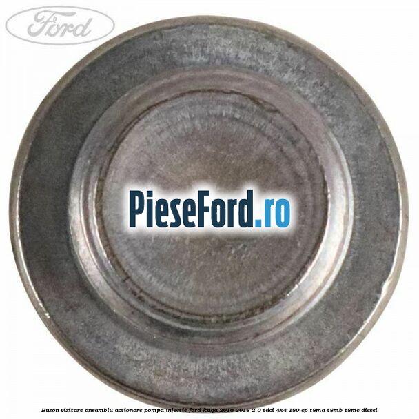 Buson vizitare ansamblu actionare pompa injectie Ford Kuga 2016-2018 2.0 TDCi 4x4 180 cp T8MA, T8MB, T8MC diesel