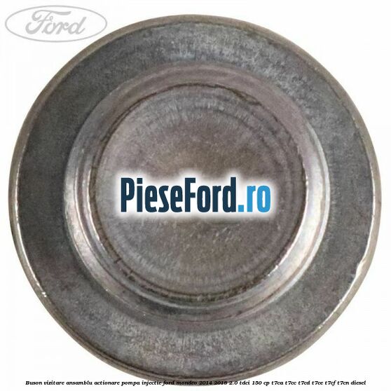 Buson vizitare ansamblu actionare pompa injectie Ford Mondeo 2014-2018 2.0 TDCi 150 cp T7CA, T7CC, T7CD, T7CE, T7CF, T7CN diesel